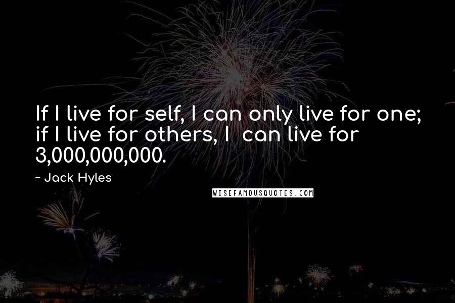 Jack Hyles Quotes: If I live for self, I can only live for one; if I live for others, I  can live for 3,000,000,000.