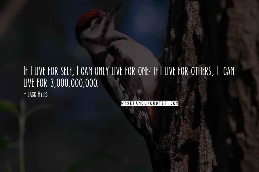 Jack Hyles Quotes: If I live for self, I can only live for one; if I live for others, I  can live for 3,000,000,000.