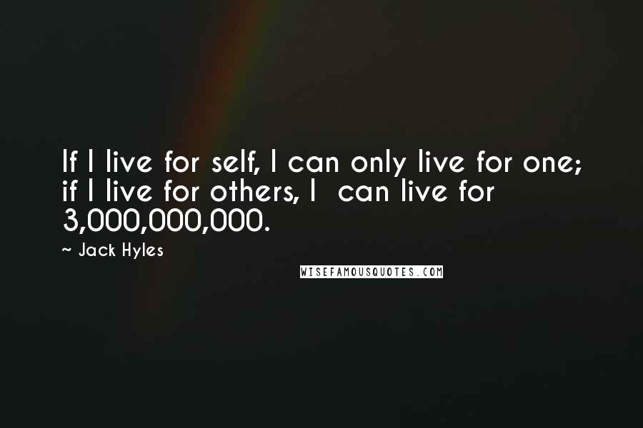 Jack Hyles Quotes: If I live for self, I can only live for one; if I live for others, I  can live for 3,000,000,000.