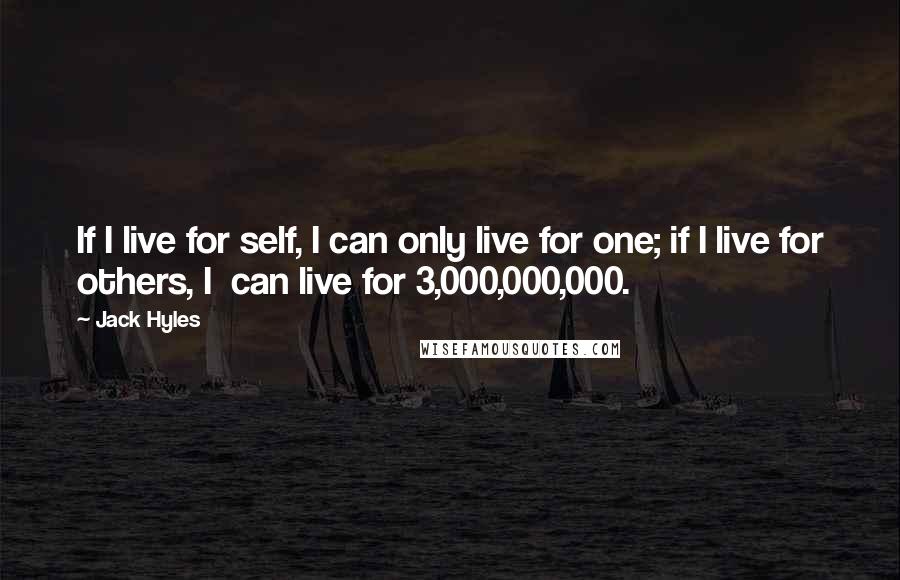 Jack Hyles Quotes: If I live for self, I can only live for one; if I live for others, I  can live for 3,000,000,000.