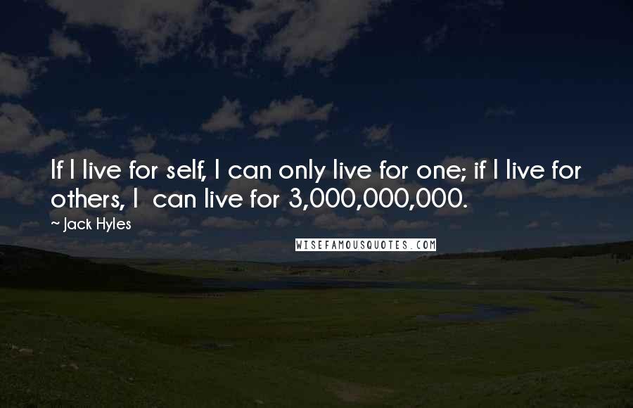 Jack Hyles Quotes: If I live for self, I can only live for one; if I live for others, I  can live for 3,000,000,000.