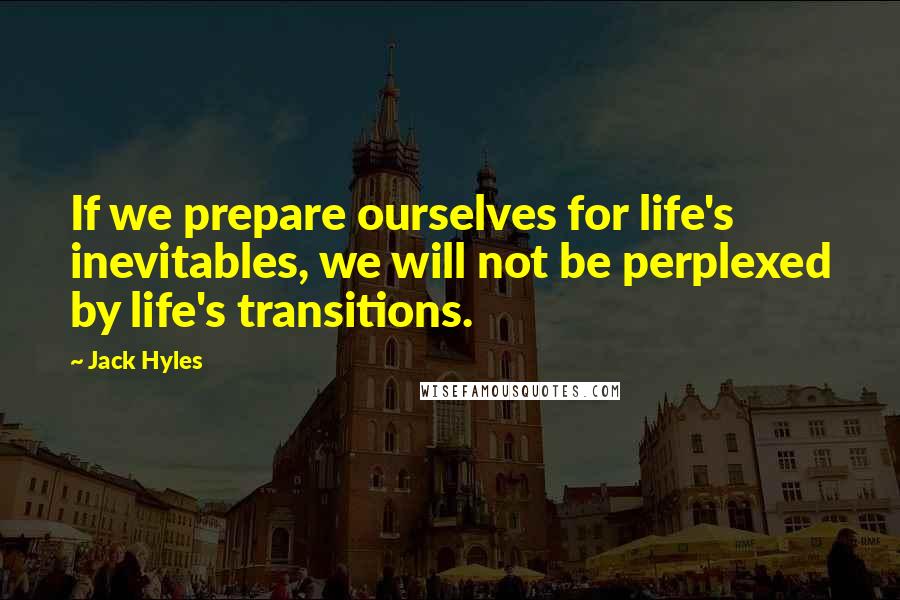 Jack Hyles Quotes: If we prepare ourselves for life's inevitables, we will not be perplexed by life's transitions.