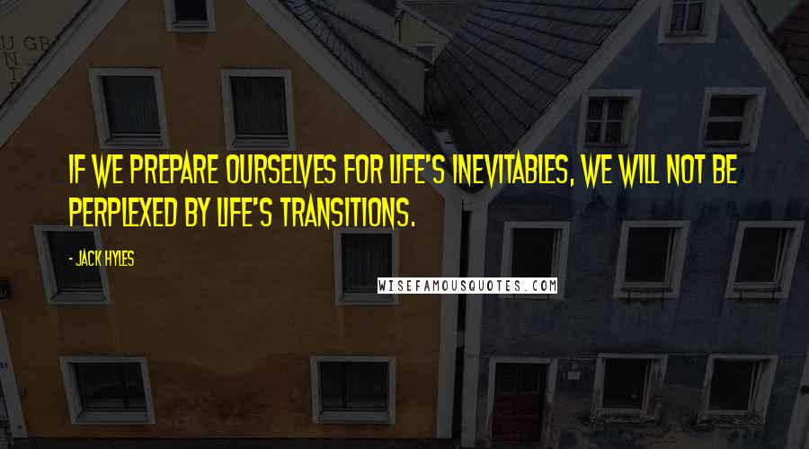 Jack Hyles Quotes: If we prepare ourselves for life's inevitables, we will not be perplexed by life's transitions.