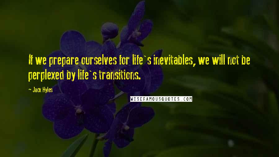 Jack Hyles Quotes: If we prepare ourselves for life's inevitables, we will not be perplexed by life's transitions.