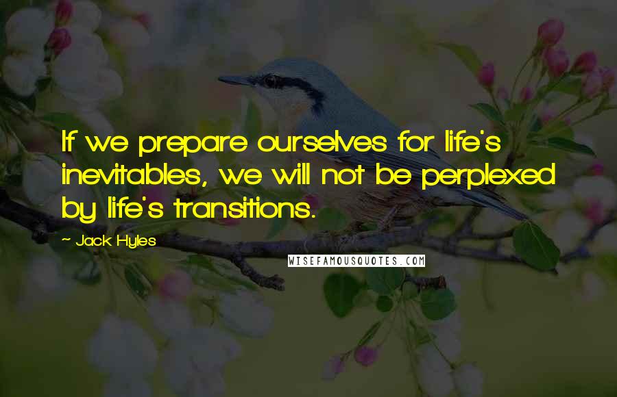Jack Hyles Quotes: If we prepare ourselves for life's inevitables, we will not be perplexed by life's transitions.
