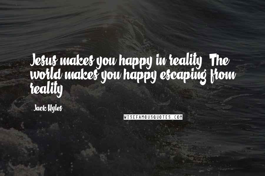 Jack Hyles Quotes: Jesus makes you happy in reality. The world makes you happy escaping from reality.