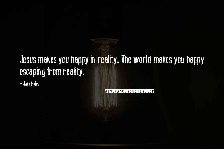 Jack Hyles Quotes: Jesus makes you happy in reality. The world makes you happy escaping from reality.