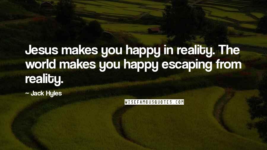 Jack Hyles Quotes: Jesus makes you happy in reality. The world makes you happy escaping from reality.