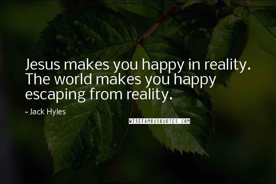 Jack Hyles Quotes: Jesus makes you happy in reality. The world makes you happy escaping from reality.