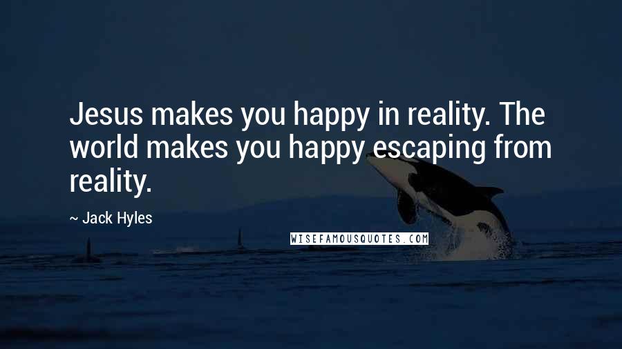 Jack Hyles Quotes: Jesus makes you happy in reality. The world makes you happy escaping from reality.