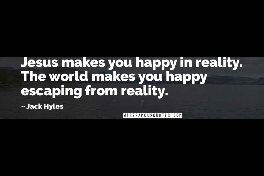 Jack Hyles Quotes: Jesus makes you happy in reality. The world makes you happy escaping from reality.