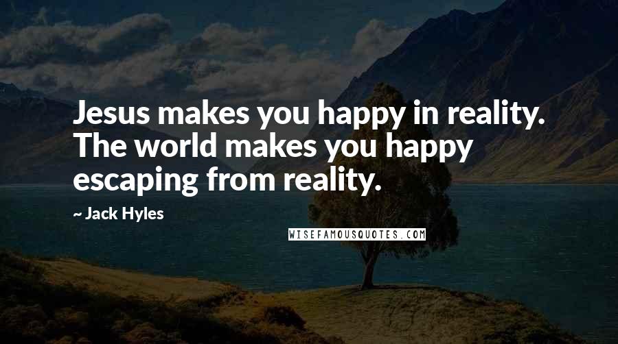 Jack Hyles Quotes: Jesus makes you happy in reality. The world makes you happy escaping from reality.