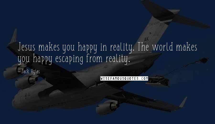 Jack Hyles Quotes: Jesus makes you happy in reality. The world makes you happy escaping from reality.