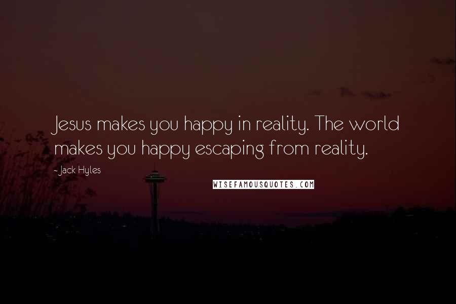 Jack Hyles Quotes: Jesus makes you happy in reality. The world makes you happy escaping from reality.