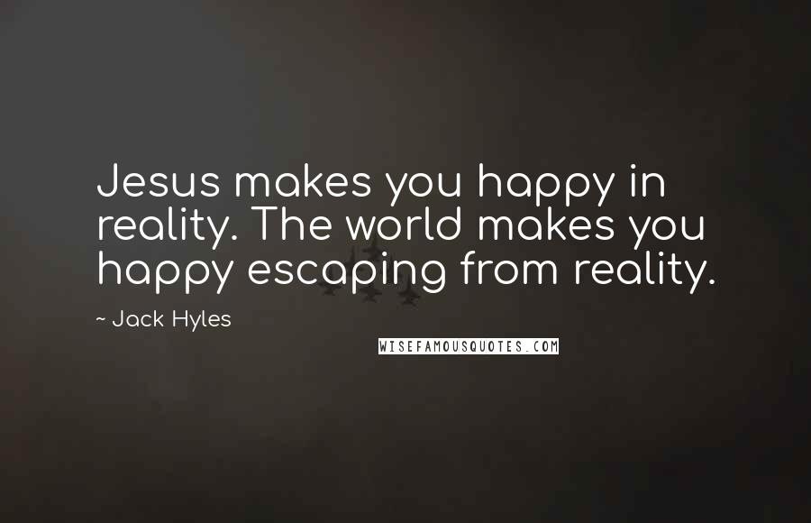 Jack Hyles Quotes: Jesus makes you happy in reality. The world makes you happy escaping from reality.