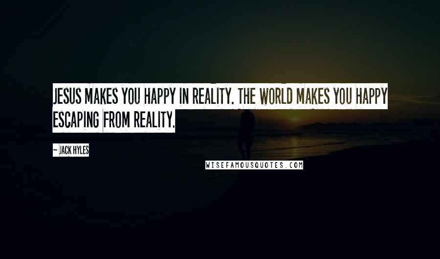 Jack Hyles Quotes: Jesus makes you happy in reality. The world makes you happy escaping from reality.