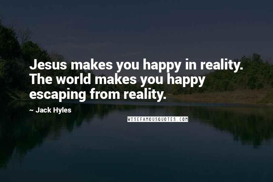 Jack Hyles Quotes: Jesus makes you happy in reality. The world makes you happy escaping from reality.