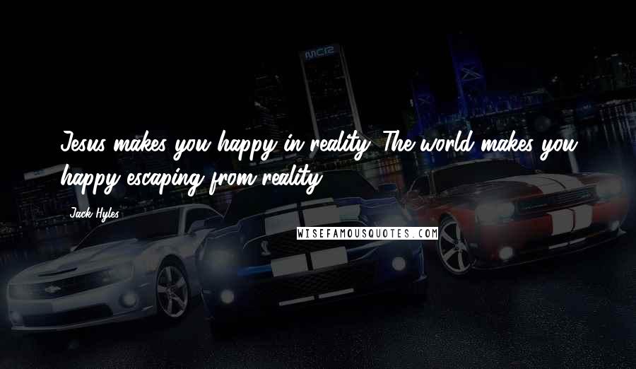 Jack Hyles Quotes: Jesus makes you happy in reality. The world makes you happy escaping from reality.