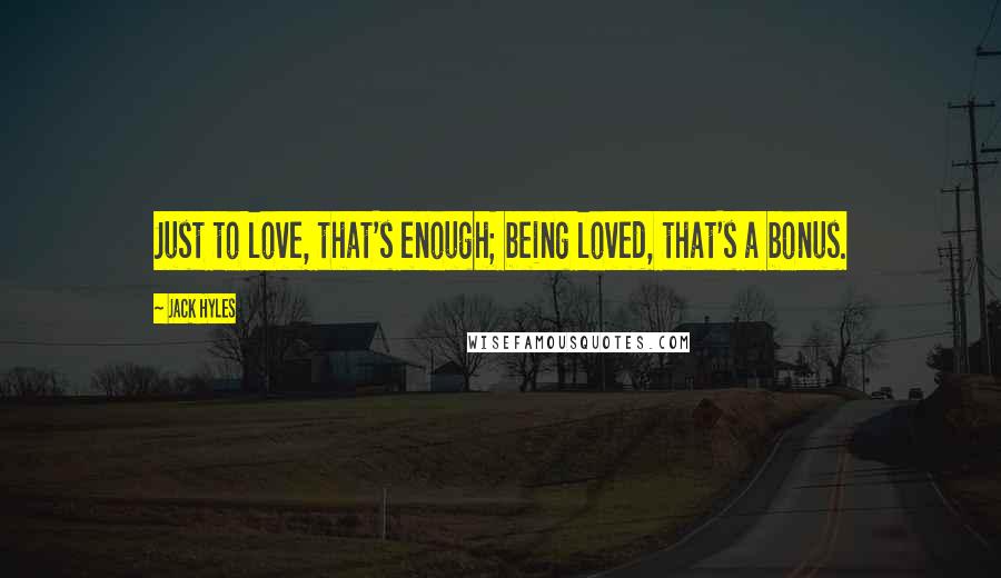 Jack Hyles Quotes: Just to love, that's enough; being loved, that's a bonus.