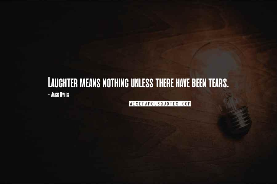 Jack Hyles Quotes: Laughter means nothing unless there have been tears.
