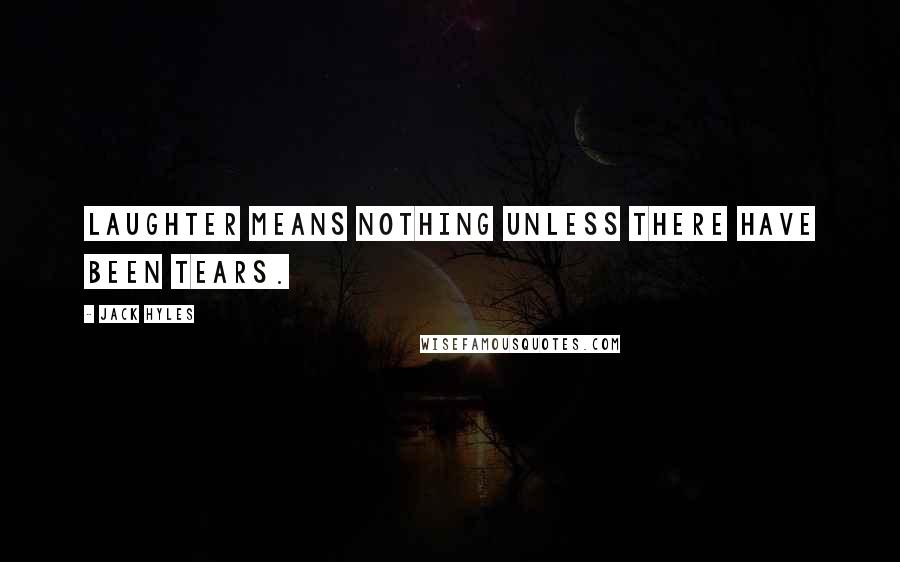 Jack Hyles Quotes: Laughter means nothing unless there have been tears.