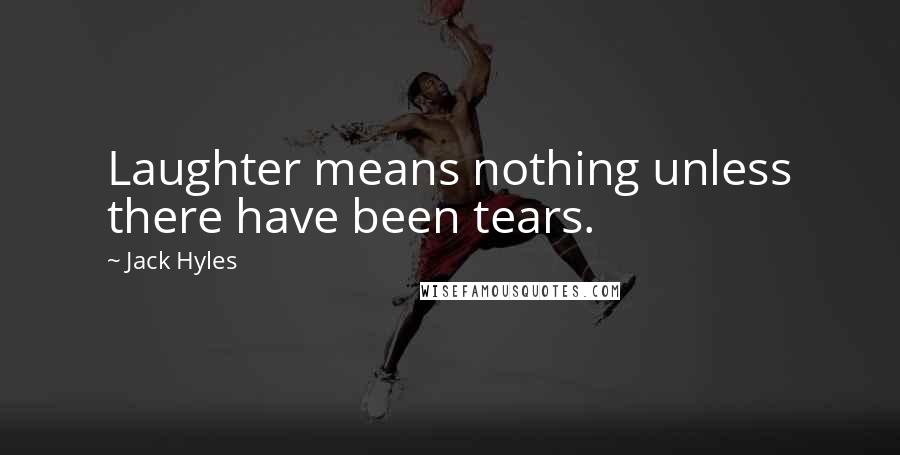 Jack Hyles Quotes: Laughter means nothing unless there have been tears.