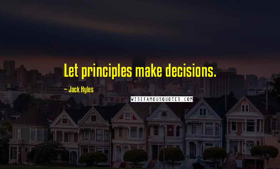 Jack Hyles Quotes: Let principles make decisions.