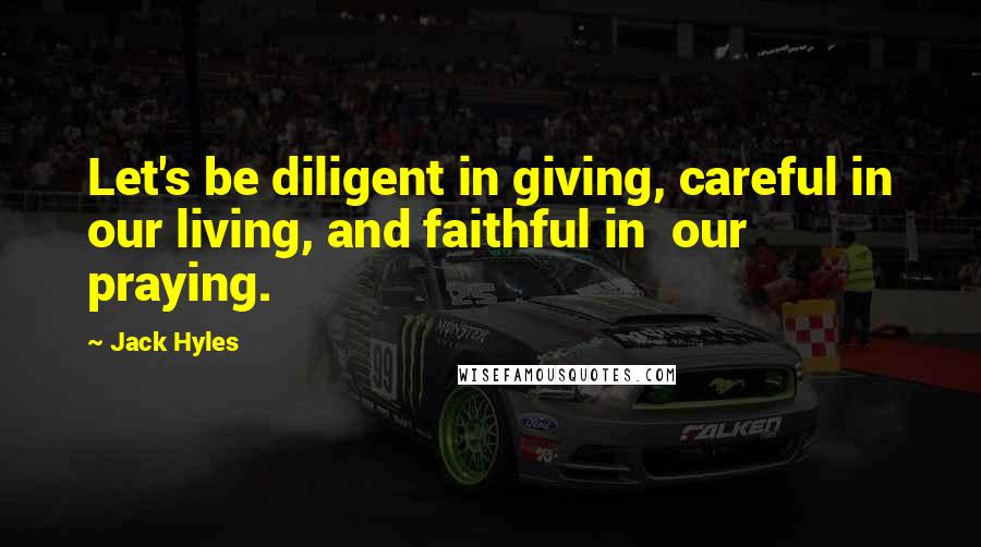 Jack Hyles Quotes: Let's be diligent in giving, careful in our living, and faithful in our praying.