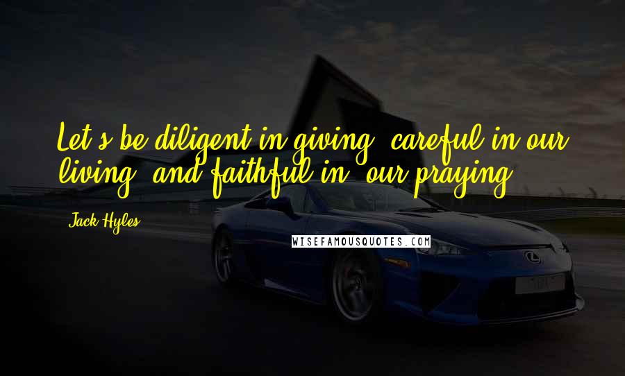 Jack Hyles Quotes: Let's be diligent in giving, careful in our living, and faithful in  our praying.