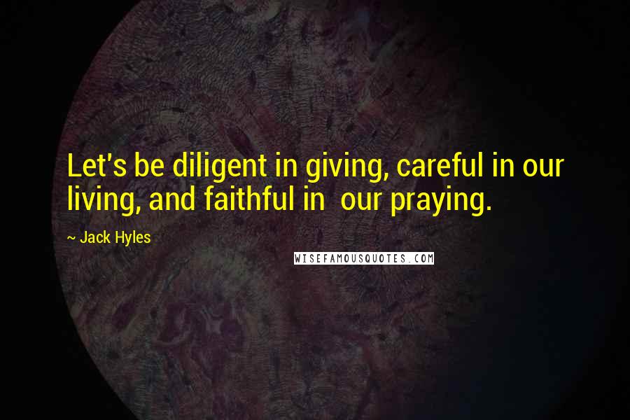 Jack Hyles Quotes: Let's be diligent in giving, careful in our living, and faithful in  our praying.