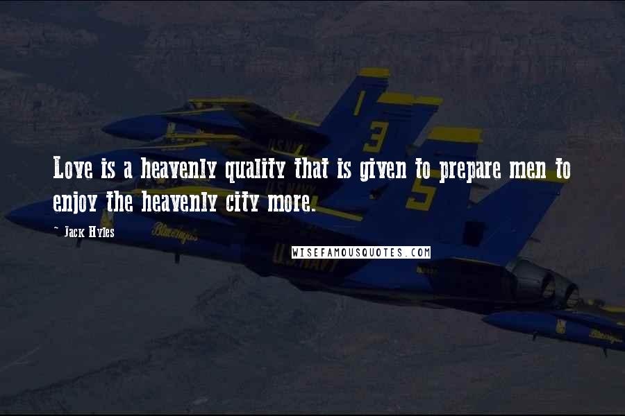 Jack Hyles Quotes: Love is a heavenly quality that is given to prepare men to enjoy the heavenly city more.