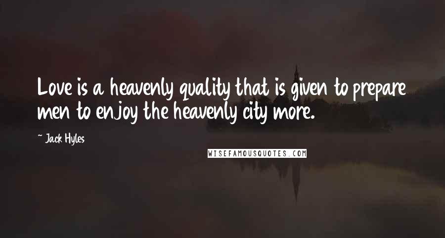 Jack Hyles Quotes: Love is a heavenly quality that is given to prepare men to enjoy the heavenly city more.