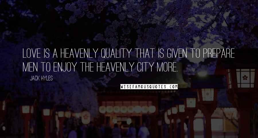 Jack Hyles Quotes: Love is a heavenly quality that is given to prepare men to enjoy the heavenly city more.