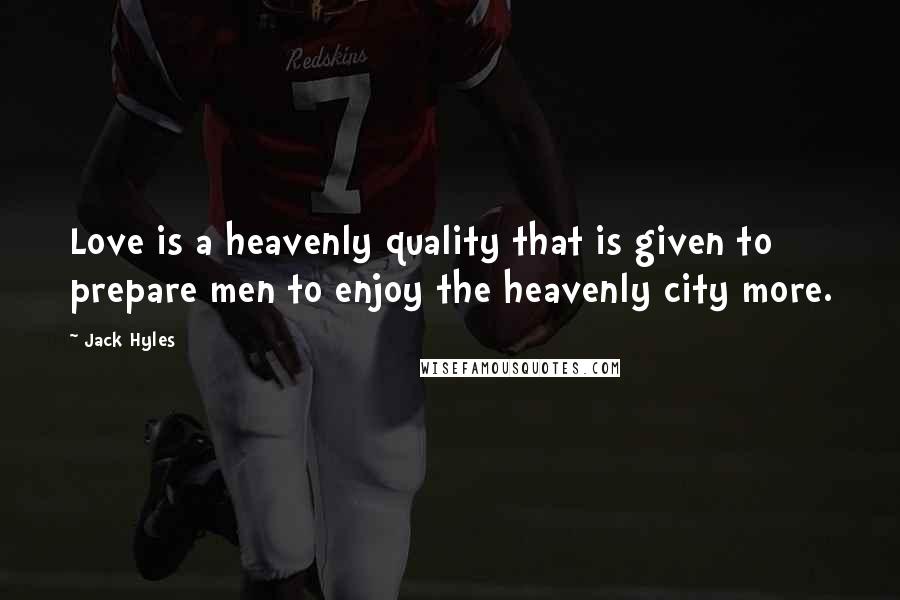 Jack Hyles Quotes: Love is a heavenly quality that is given to prepare men to enjoy the heavenly city more.