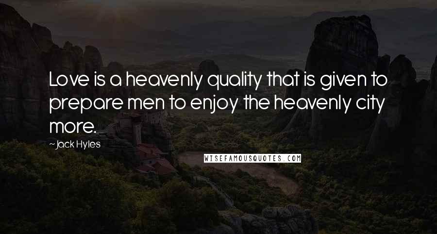 Jack Hyles Quotes: Love is a heavenly quality that is given to prepare men to enjoy the heavenly city more.