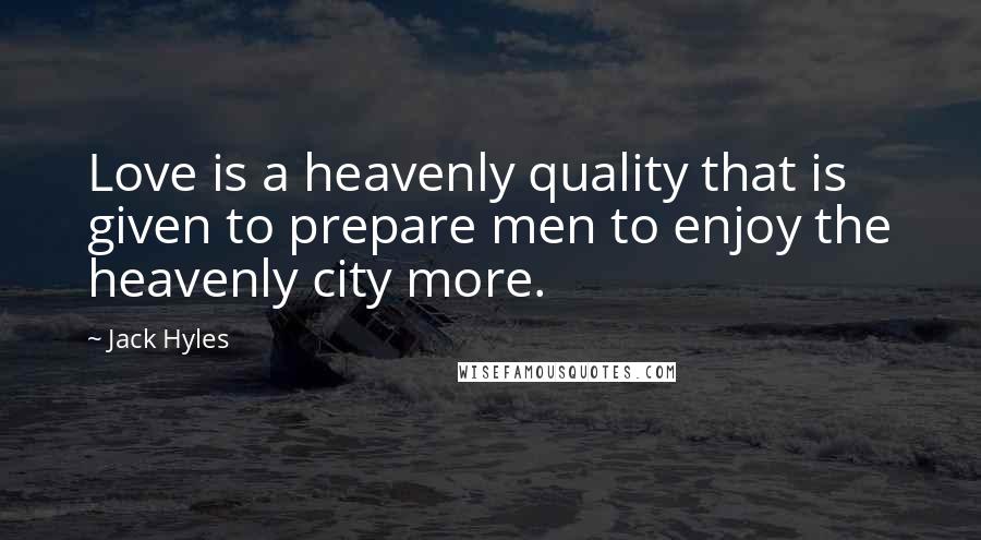 Jack Hyles Quotes: Love is a heavenly quality that is given to prepare men to enjoy the heavenly city more.