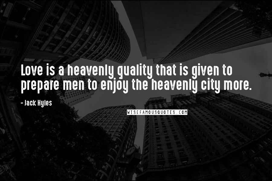 Jack Hyles Quotes: Love is a heavenly quality that is given to prepare men to enjoy the heavenly city more.