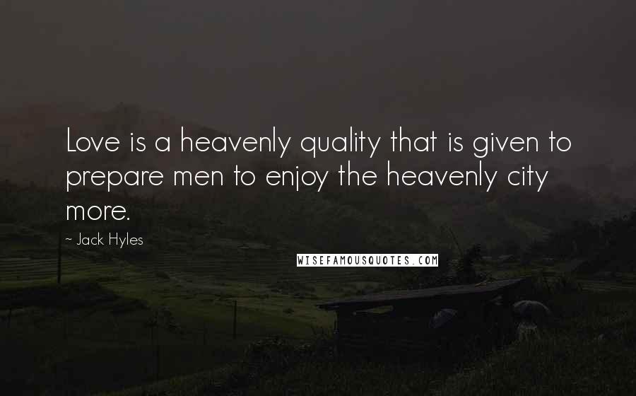 Jack Hyles Quotes: Love is a heavenly quality that is given to prepare men to enjoy the heavenly city more.