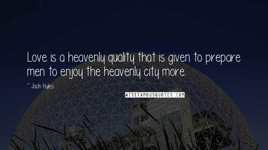 Jack Hyles Quotes: Love is a heavenly quality that is given to prepare men to enjoy the heavenly city more.