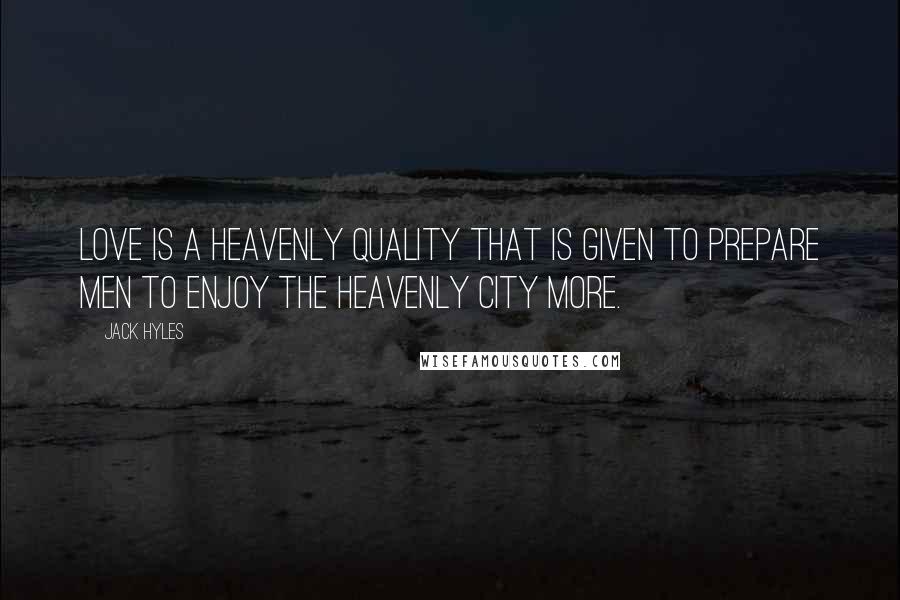 Jack Hyles Quotes: Love is a heavenly quality that is given to prepare men to enjoy the heavenly city more.