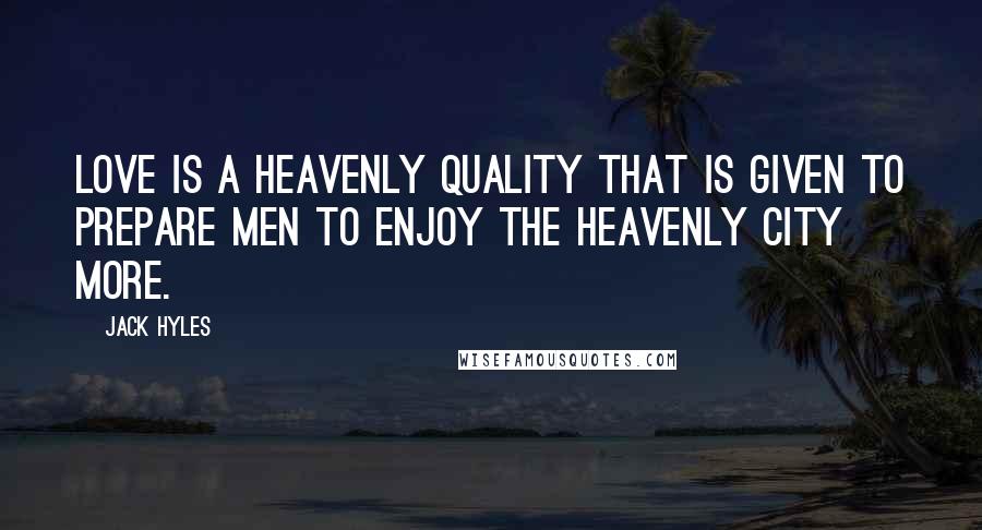 Jack Hyles Quotes: Love is a heavenly quality that is given to prepare men to enjoy the heavenly city more.