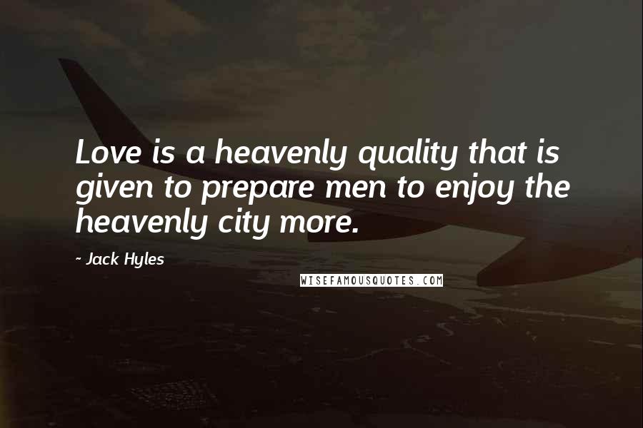 Jack Hyles Quotes: Love is a heavenly quality that is given to prepare men to enjoy the heavenly city more.