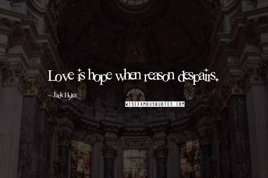 Jack Hyles Quotes: Love is hope when reason despairs.