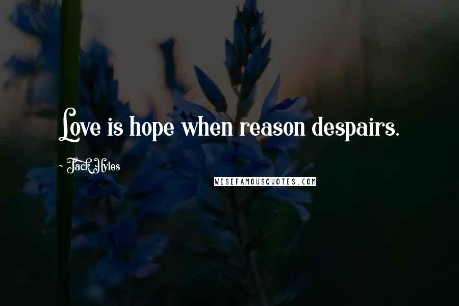 Jack Hyles Quotes: Love is hope when reason despairs.