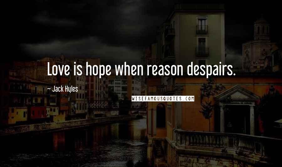 Jack Hyles Quotes: Love is hope when reason despairs.