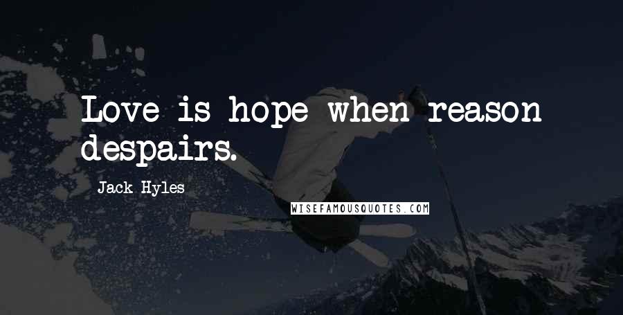 Jack Hyles Quotes: Love is hope when reason despairs.