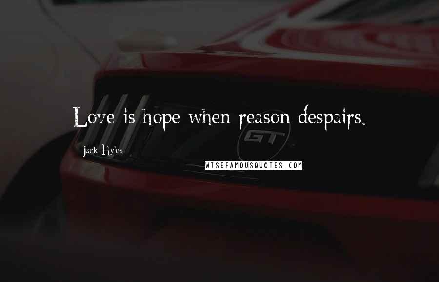 Jack Hyles Quotes: Love is hope when reason despairs.