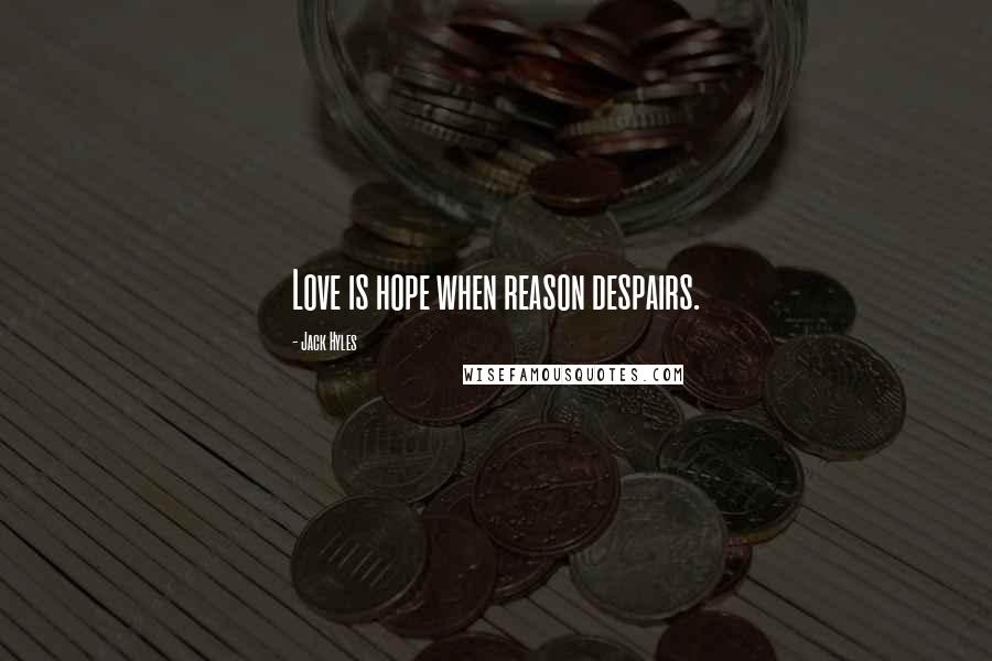 Jack Hyles Quotes: Love is hope when reason despairs.