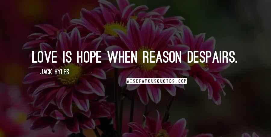 Jack Hyles Quotes: Love is hope when reason despairs.