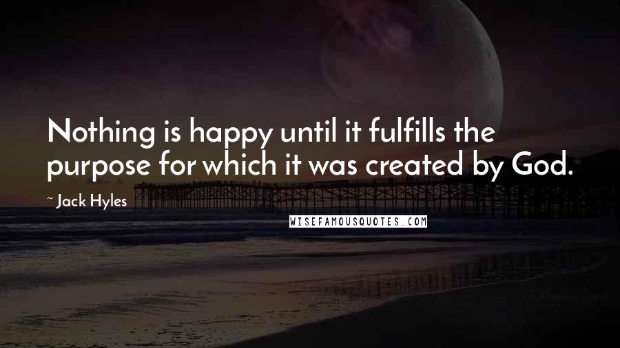 Jack Hyles Quotes: Nothing is happy until it fulfills the purpose for which it was created by God.